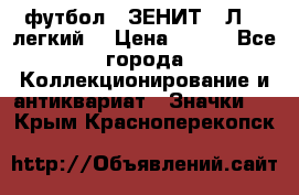 1.1) футбол : ЗЕНИТ  “Л“  (легкий) › Цена ­ 249 - Все города Коллекционирование и антиквариат » Значки   . Крым,Красноперекопск